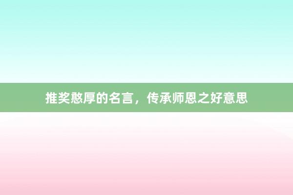 推奖憨厚的名言，传承师恩之好意思